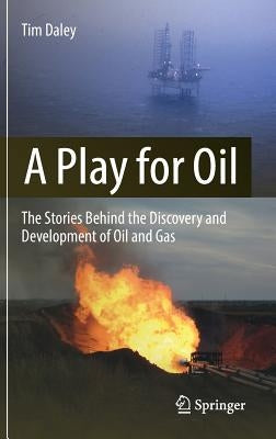 A Play for Oil: The Stories Behind the Discovery and Development of Oil and Gas by Daley, Tim