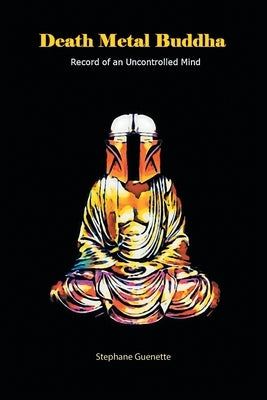 Death Metal Buddha: Record of an Uncontrolled Mind by Guenette, Stephane