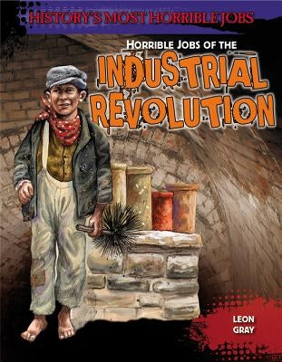 Horrible Jobs of the Industrial Revolution by Gray, Leon