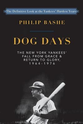 Dog Days: The New York Yankees' Fall from Grace and: Return to Glory,1964-1976 by Bashe, Philip
