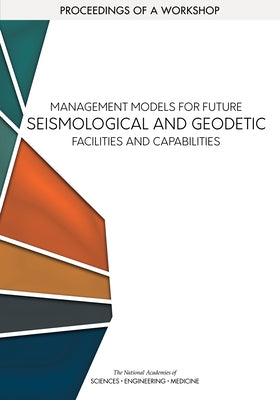 Management Models for Future Seismological and Geodetic Facilities and Capabilities: Proceedings of a Workshop by National Academies of Sciences Engineeri