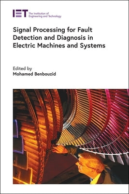 Signal Processing for Fault Detection and Diagnosis in Electric Machines and Systems by Benbouzid, Mohamed