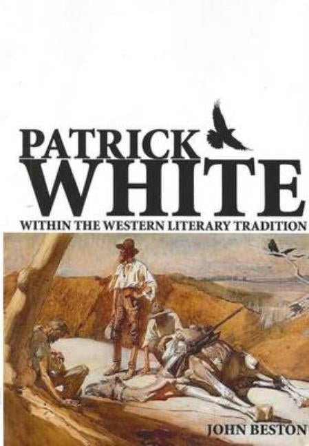 Patrick White Within the Western Literary Tradition by Beston, John