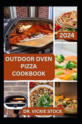 Outdoor Pizza Oven Cookbook: Making Delicious and Homemade Pizza In an Open space Including Ingredients, Instructions and Preparation time by Stock, Vickie