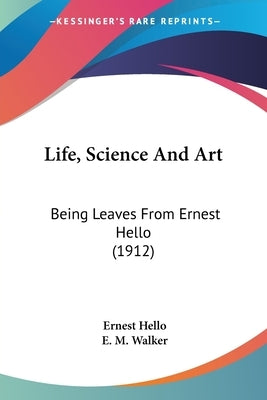 Life, Science And Art: Being Leaves From Ernest Hello (1912) by Hello, Ernest