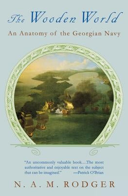 The Wooden World: An Anatomy of the Georgian Navy by Rodger, N. A. M.