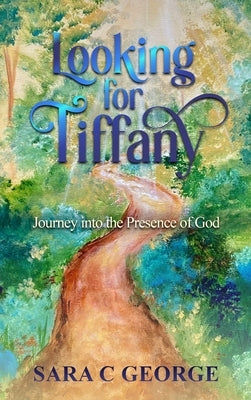 Looking For Tiffany: Journey In To The Presence Of God: Journey by George, Sara C.