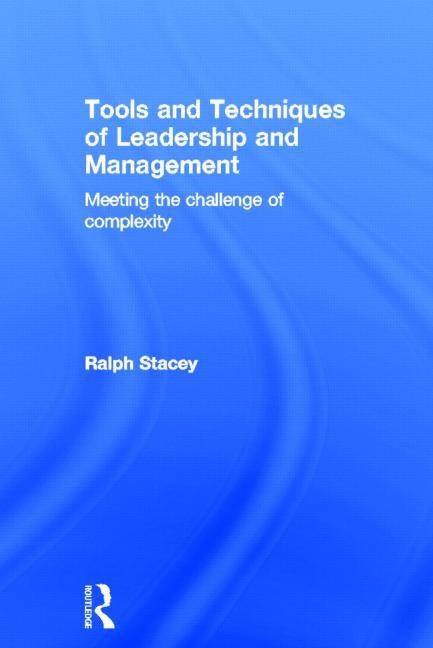 Tools and Techniques of Leadership and Management: Meeting the Challenge of Complexity by Stacey, Ralph