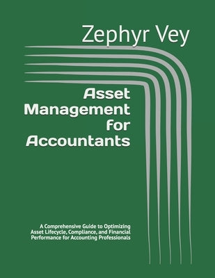 Asset Management for Accountants: A Comprehensive Guide to Optimizing Asset Lifecycle, Compliance, and Financial Performance for Accounting Profession by Vey, Zephyr