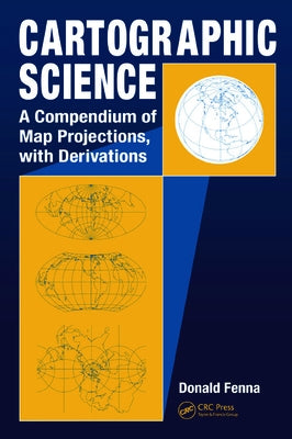 Cartographic Science: A Compendium of Map Projections, with Derivations by Fenna, Donald