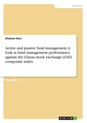 Active and passive fund management. A look at fund management performance against the Ghana stock exchange (GSE) composite index by Osei, Dickson