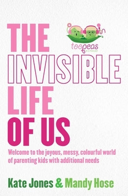 The Invisible Life of Us: Welcome to the Joyous, Messy, Colourful World of Parenting Kids with Additional Needs by Hose, Mandy