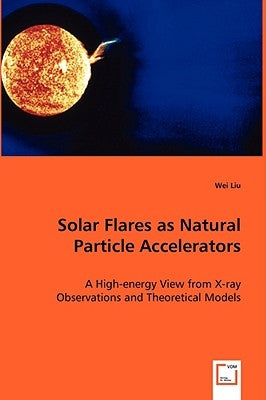 Solar Flares as Natural Particle Accelerators by Liu, Wei