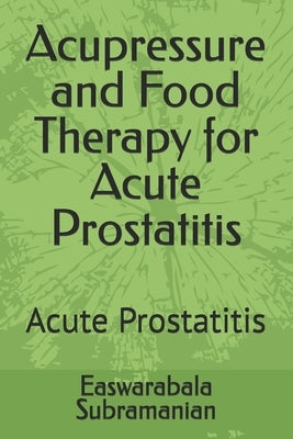 Acupressure and Food Therapy for Acute Prostatitis: Acute Prostatitis by Subramanian, Easwarabala