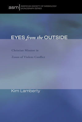 Eyes from the Outside: Christian Mission in Zones of Violent Conflict by Lamberty, Kim Marie