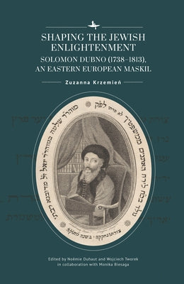 Shaping the Jewish Enlightenment: Solomon Dubno (1738-1813), an Eastern European Maskil by Krzemień, Zuzanna
