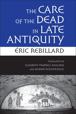 The Care of the Dead in Late Antiquity by Rebillard, Éric