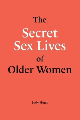 The Secret Sex Lives of Older Women by Higgs, Judy