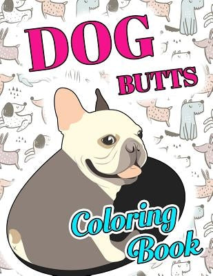 Dog Butt Coloring Book: Funny Cute Coloring Book for Dog Lovers: An Irreverent, Hilarious & Unique Antistress Colouring Pages with Puppy, Corg by Animal Coloring Press
