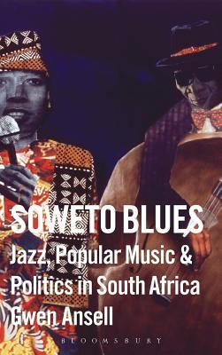 Soweto Blues: Jazz, Popular Music, and Politics in South Africa by Ansell, Gwen