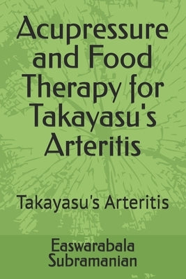 Acupressure and Food Therapy for Takayasu's Arteritis: Takayasu's Arteritis by Subramanian, Easwarabala