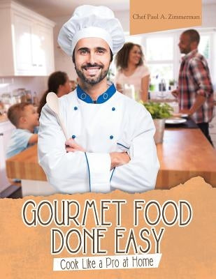 Gourmet Food Done Easy: Cook Like a Pro at Home by Zimmerman, Chef Paul a.