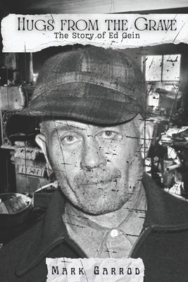 Hugs From The Grave: The story of Ed Gein by Garrod, Mark