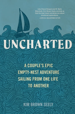 Uncharted: A Couple's Epic Empty-Nest Adventure Sailing from One Life to Another by Seely, Kim Brown