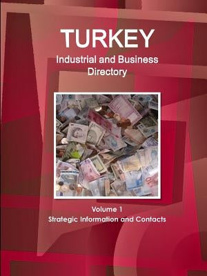 Turkey Industrial and Business Directory Volume 1 Strategic Information and Contacts by Ibp, Inc