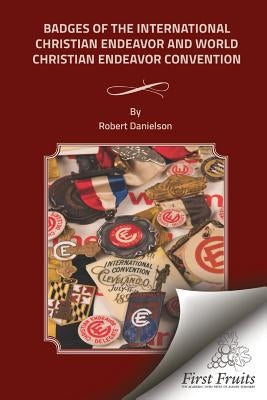 Badges of the International Christian Endeavor and World World Christian Endeavor Conventions by Danielson, Robert