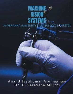 Machine Vision Systems: As Per Anna University R2021 - MR3701 by Anand Jayakumar Arumugham