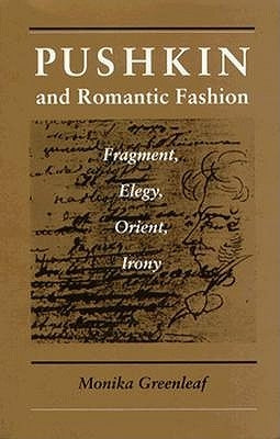 Pushkin and Romantic Fashion: Fragment, Elegy, Orient, Irony by Greenleaf, Monika