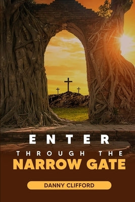 Enter Through The Narrow Gate by Clifford, Danny