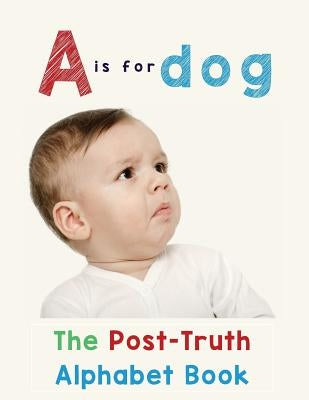 A is for Dog: The Post-Truth Alphabet Book by Roberts, Donna J.