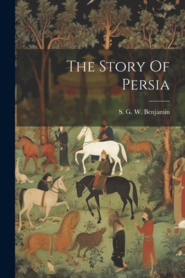 The Story Of Persia by Benjamin, S. G. W. (Samuel Greene Whe