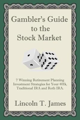 Gambler's Guide to the Stock Market: 7 Winning Retirement Planning Investment Strategies for Your 401k, Traditional IRA and Roth IRA. by James, Lincoln T.