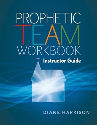 Prophetic Team Workbook Instructor Guide: accompanies Prophetic team workbook student guide by Harrison, Diane