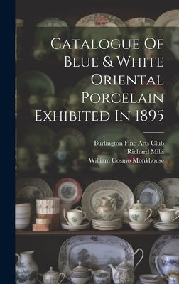 Catalogue Of Blue & White Oriental Porcelain Exhibited In 1895 by Burlington Fine Arts Club