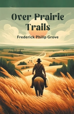 Over Prairie Trails by Grove, Frederick Philip