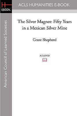 The Silver Magnet: Fifty Years in a Mexican Silver Mine by Shepherd, Grant