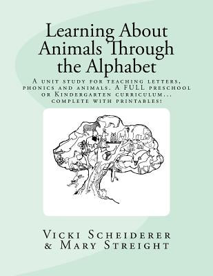 Learning About Animals Through the Alphabet: Teach letters and Phonics while learning about animals...A FULL Preschool or Kindergarten Curriculum by Scheiderer, Vicki L.