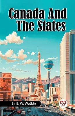 Canada And The States by Watkin, E. W.