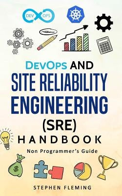 DevOps and Site Reliability Engineering (SRE) Handbook: Non-Programmer's Guide by Fleming, Stephen