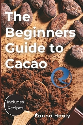 The Beginners Guide to Cacao: The Sacred Plant for Healing, Connection, and Transformation by Harmony, Revival