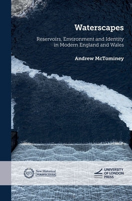 Waterscapes: Reservoirs, Environment and Identity in Modern England and Wales by McTominey, Andrew