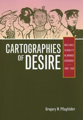 Cartographies of Desire: Male-Male Sexuality in Japanese Discourse, 1600-1950 by Pflugfelder, Gregory M.