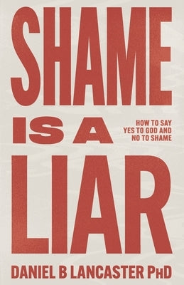 Shame is a Liar: Say Yes to God and No to Shame by Lancaster, Daniel B.