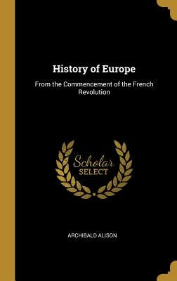 History of Europe: From the Commencement of the French Revolution by Alison, Archibald
