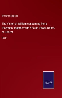 The Vision of William concerning Piers Plowman, together with Vita de Dowel, Dobet, et Dobest: Part 1 by Langland, William