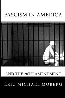Fascism in America and the 28th Amendment by Moberg, Eric Michael